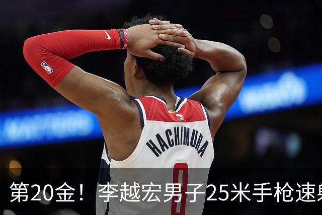第20金！李越宏男子25米手枪速射夺冠 王鑫杰摘铜